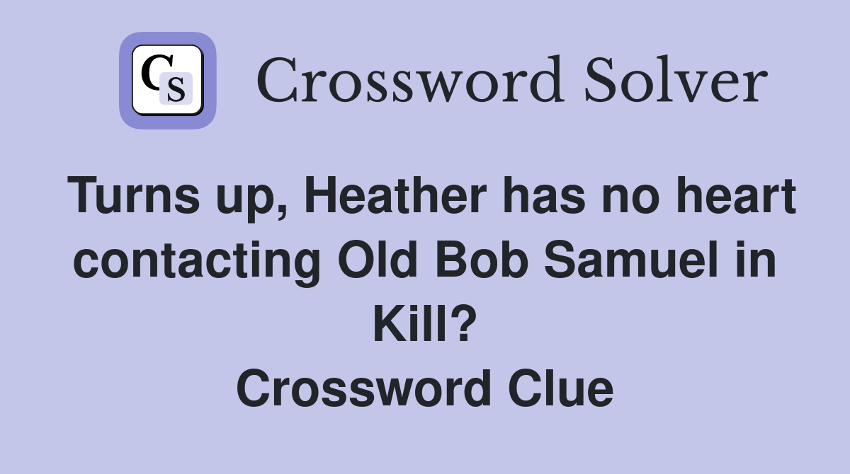 Turns up, Heather has no heart contacting Old Bob Samuel in Kill? Crossword Clue