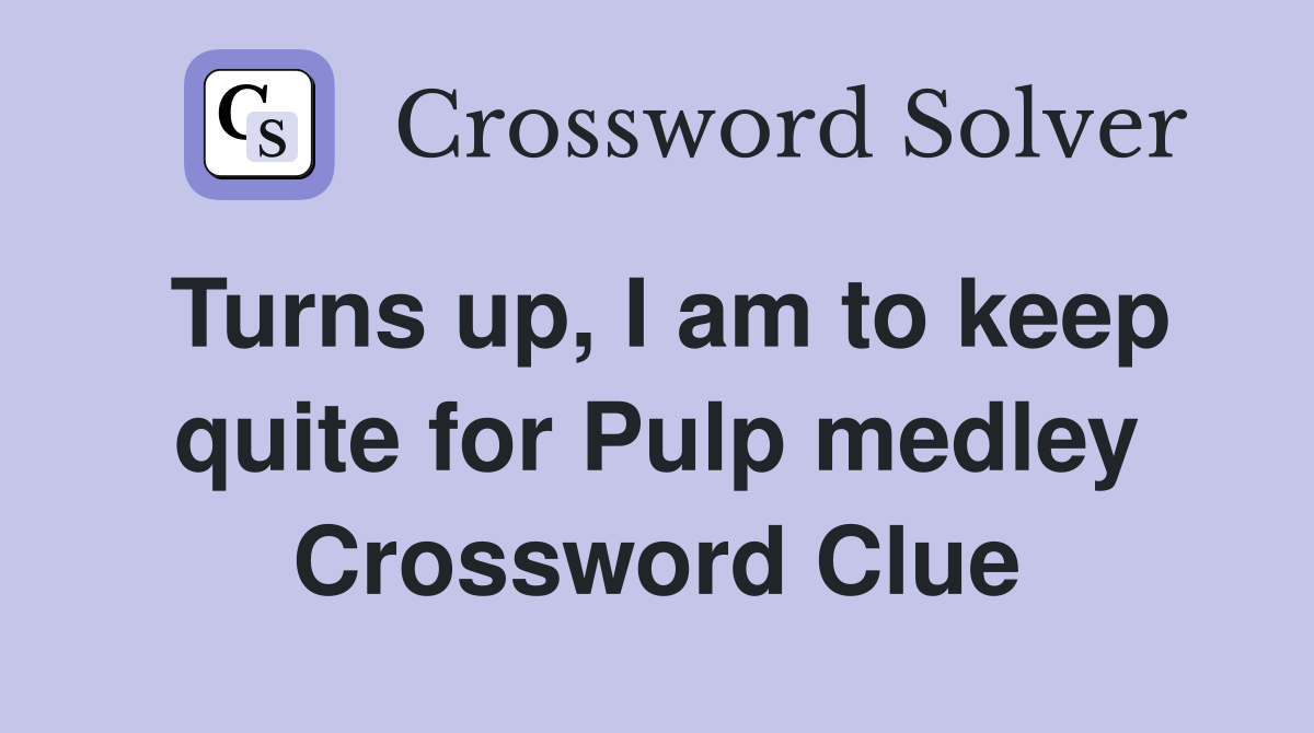 Turns up, I am to keep quite for Pulp medley Crossword Clue