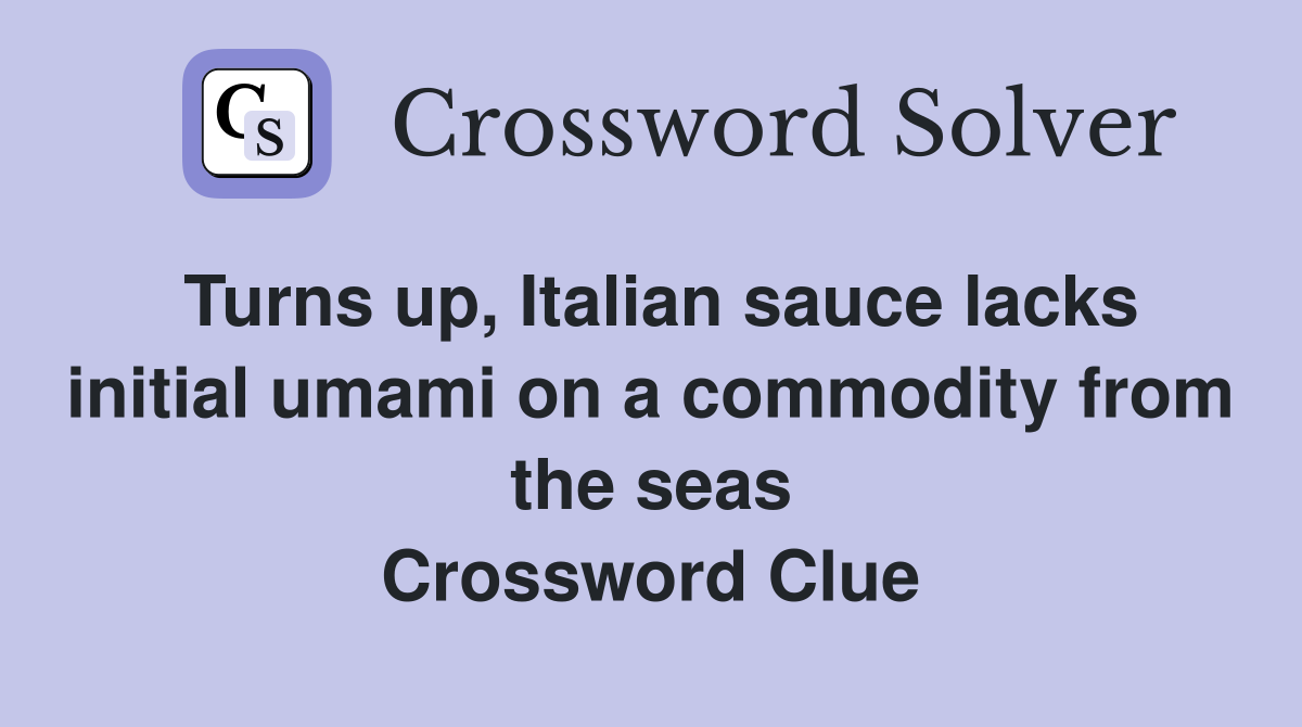 Turns up, Italian sauce lacks initial umami on a commodity from the seas Crossword Clue