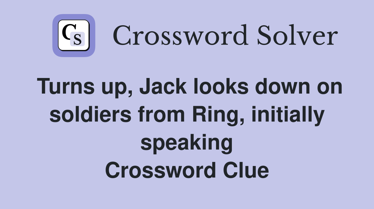 Turns up, Jack looks down on soldiers from Ring, initially speaking Crossword Clue