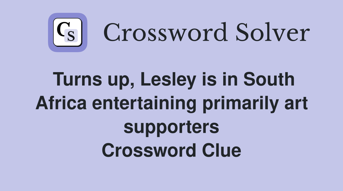 Turns up, Lesley is in South Africa entertaining primarily art supporters Crossword Clue