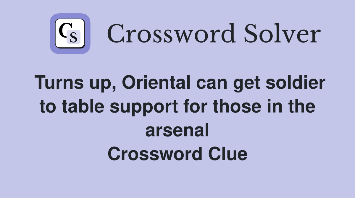 Turns up, Oriental can get soldier to table support for those in the arsenal Crossword Clue