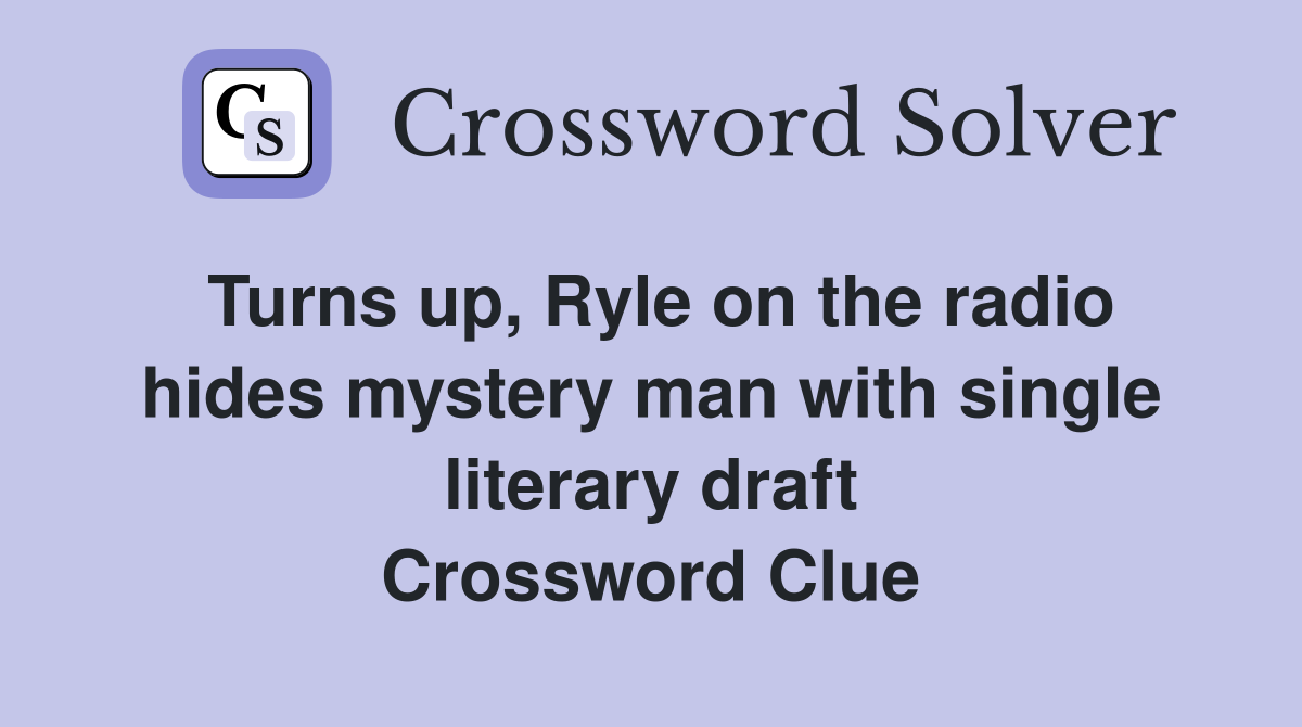 Turns up, Ryle on the radio hides mystery man with single literary draft Crossword Clue
