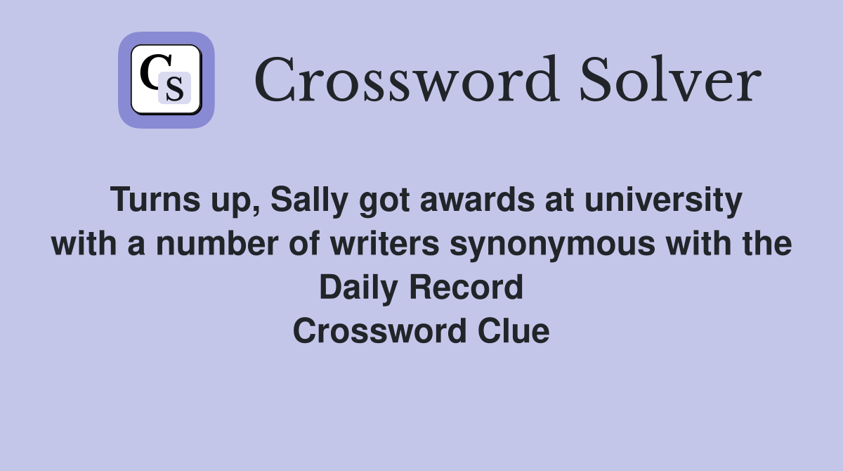 Turns up, Sally got awards at university with a number of writers synonymous with the Daily Record Crossword Clue