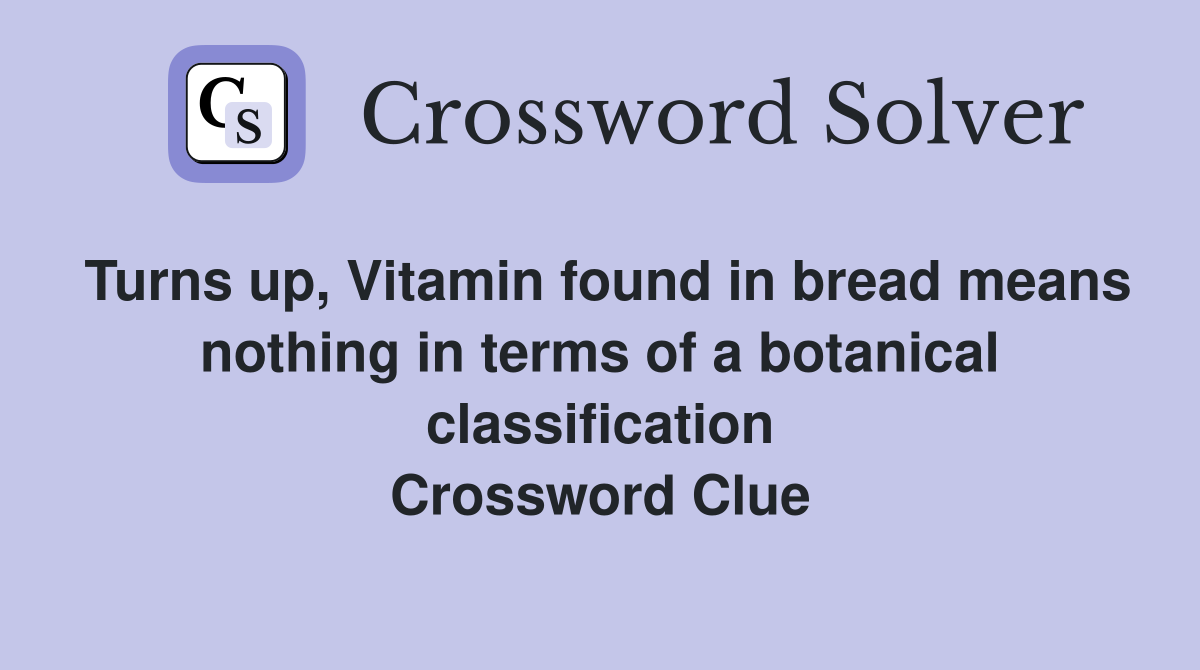 Turns up, Vitamin found in bread means nothing in terms of a botanical classification Crossword Clue