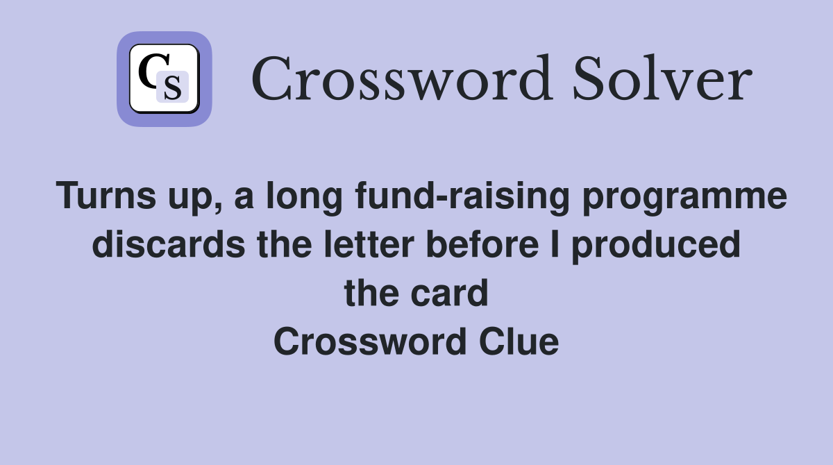 Turns up, a long fund-raising programme discards the letter before I produced the card Crossword Clue