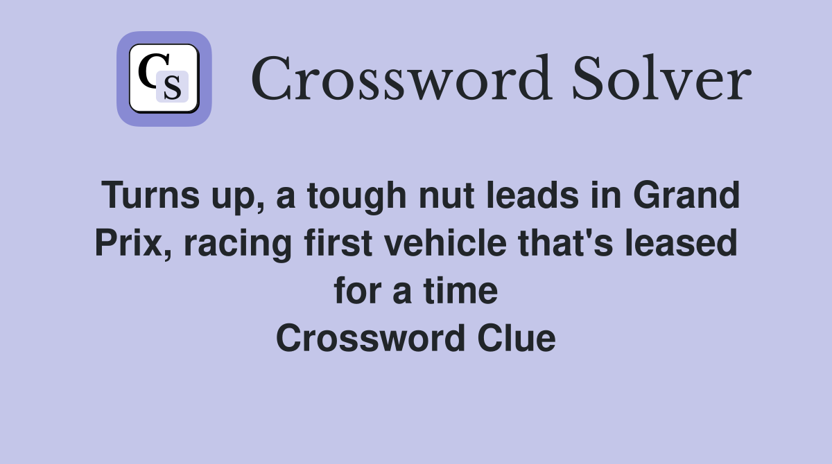 Turns up, a tough nut leads in Grand Prix, racing first vehicle that's leased for a time Crossword Clue