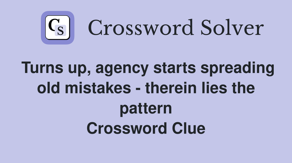 Turns up, agency starts spreading old mistakes - therein lies the pattern Crossword Clue