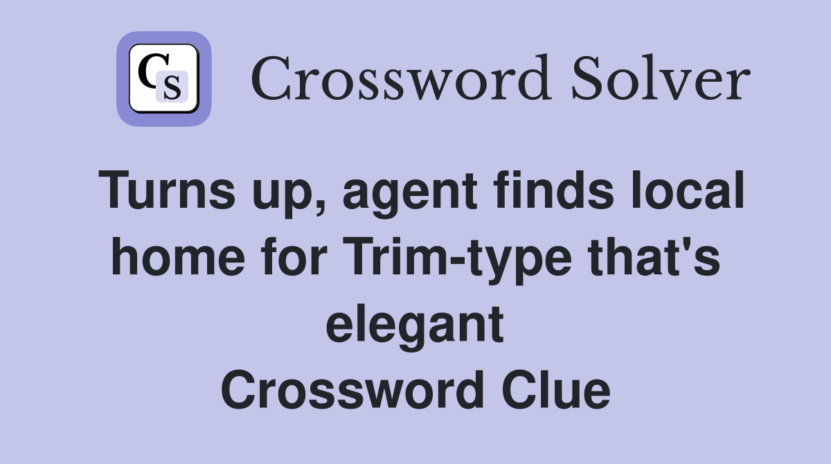 Turns up, agent finds local home for Trim-type that's elegant Crossword Clue