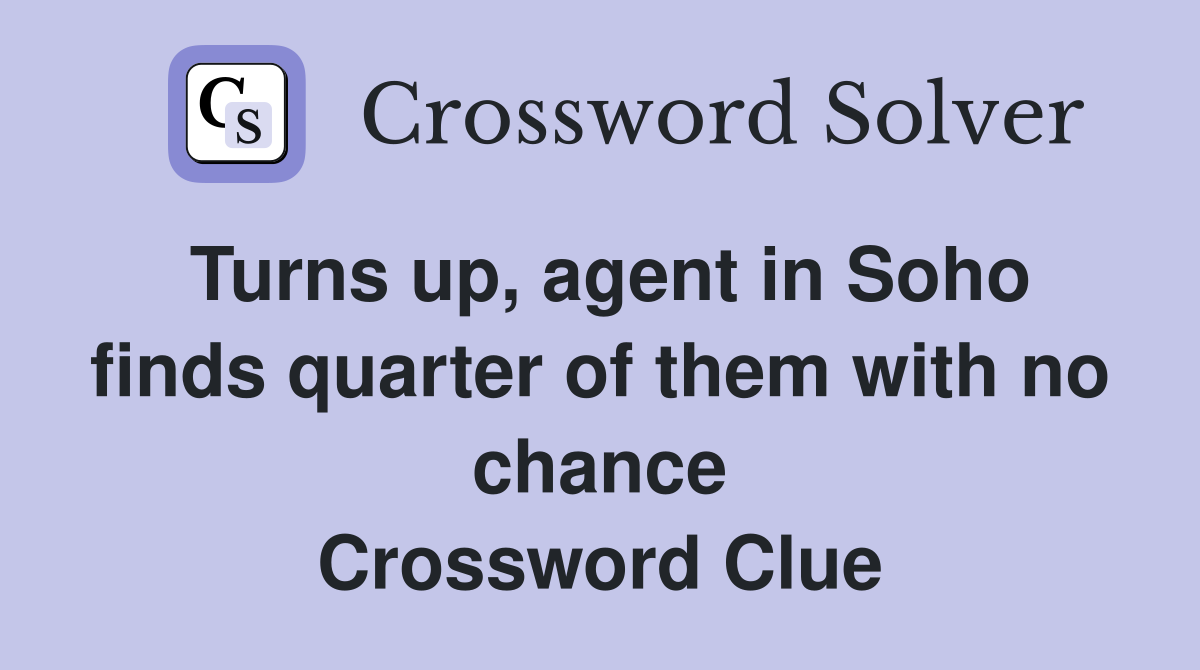Turns up, agent in Soho finds quarter of them with no chance Crossword Clue