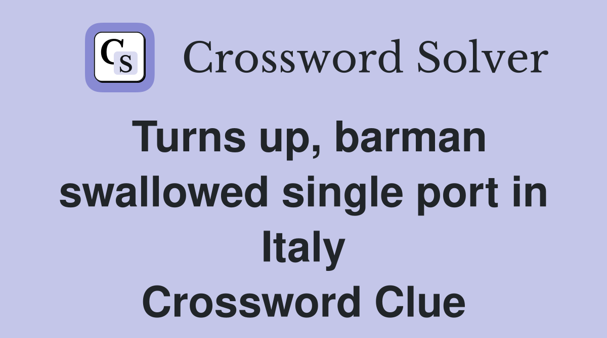 Turns up, barman swallowed single port in Italy Crossword Clue
