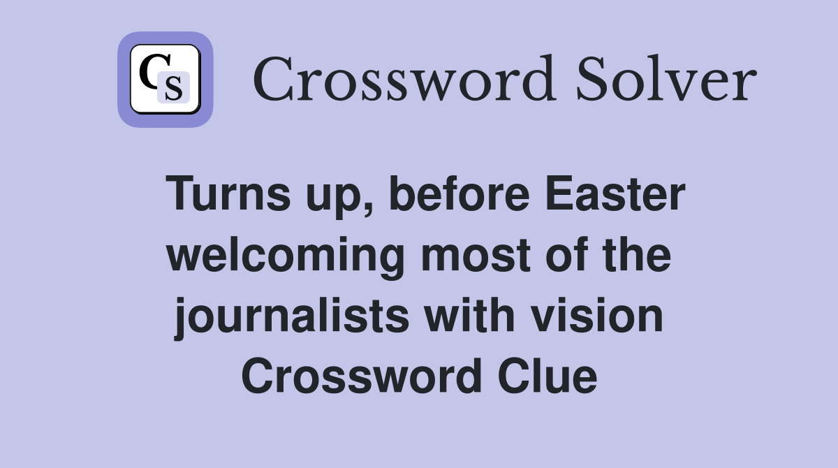 Turns up, before Easter welcoming most of the journalists with vision Crossword Clue