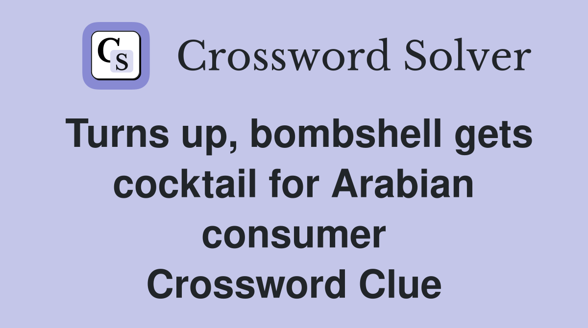 Turns up, bombshell gets cocktail for Arabian consumer Crossword Clue