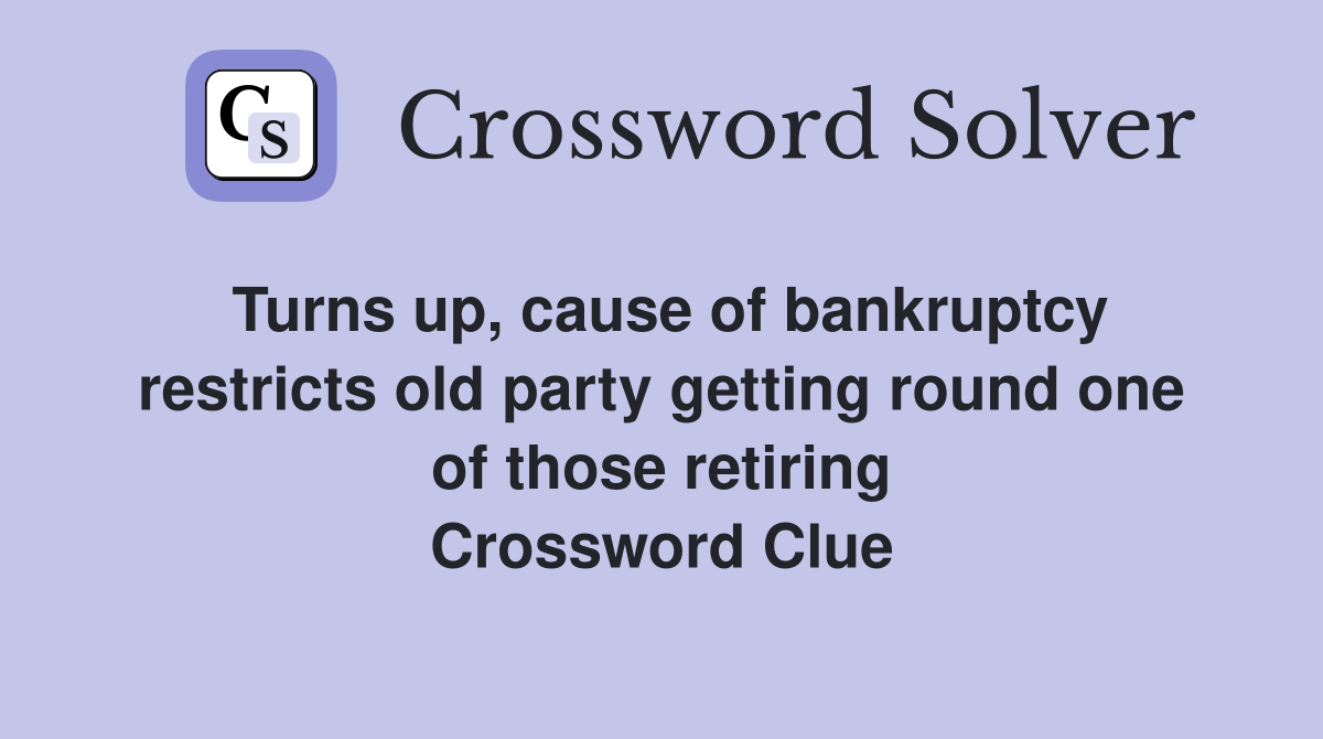 Turns up, cause of bankruptcy restricts old party getting round one of those retiring Crossword Clue