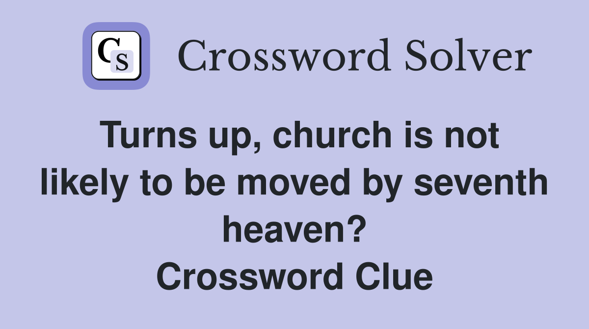 Turns up, church is not likely to be moved by seventh heaven? Crossword Clue