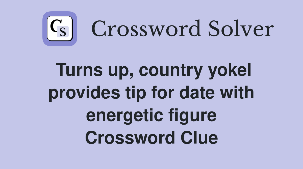 Turns up, country yokel provides tip for date with energetic figure Crossword Clue