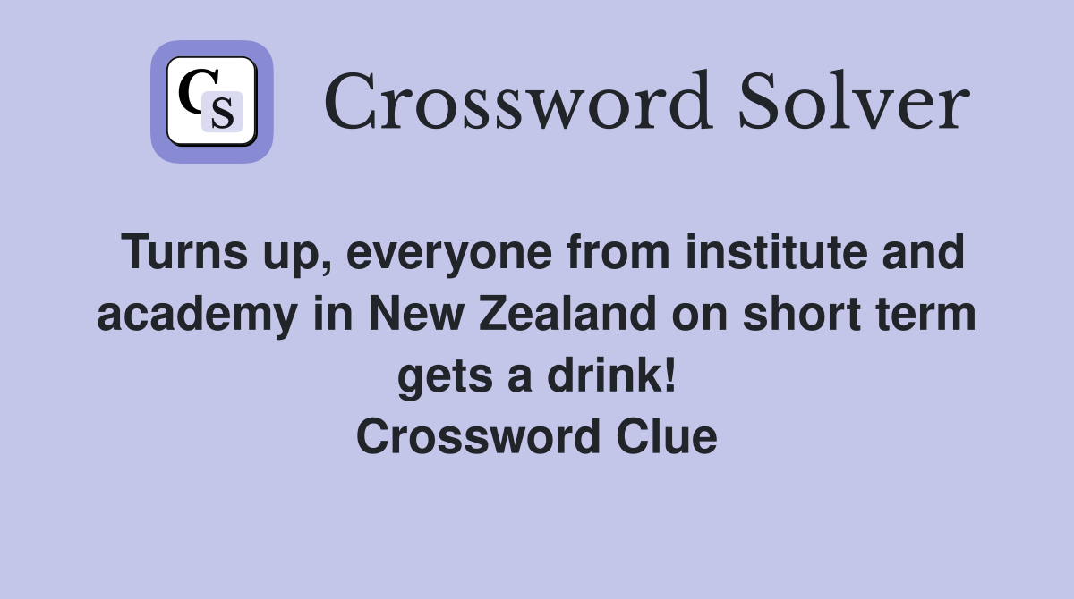 Turns up, everyone from institute and academy in New Zealand on short term gets a drink! Crossword Clue