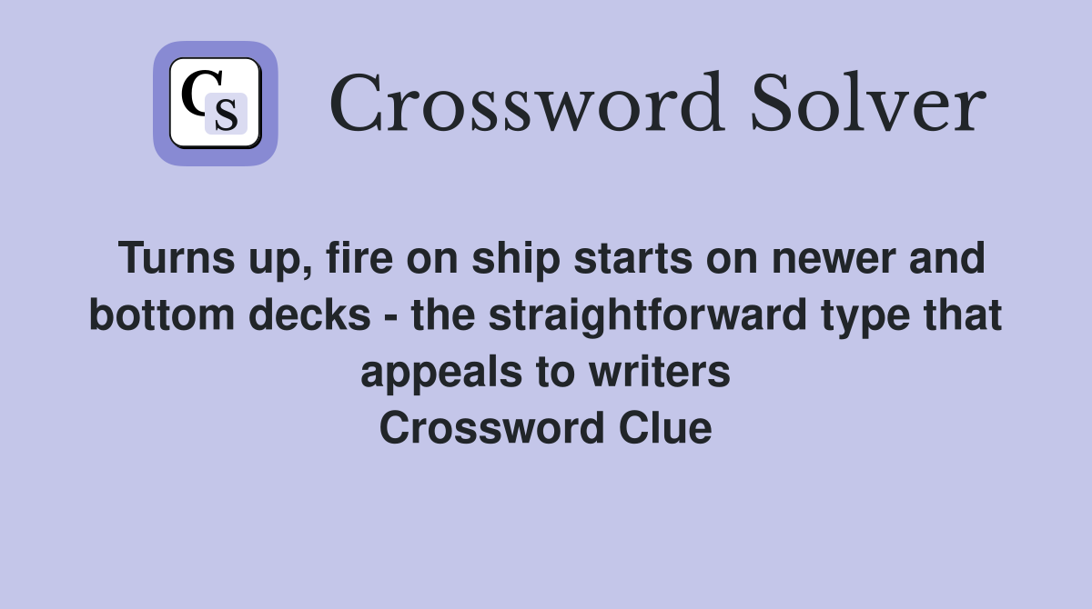 Turns up, fire on ship starts on newer and bottom decks - the straightforward type that appeals to writers Crossword Clue