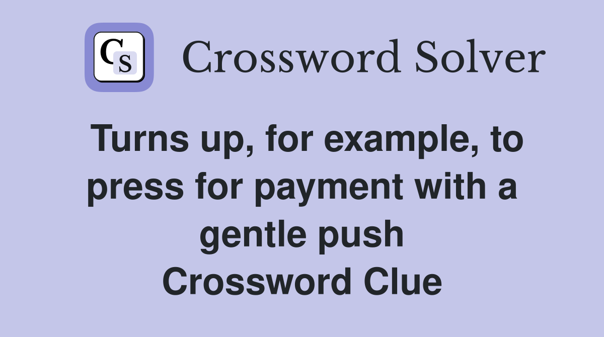 Turns up, for example, to press for payment with a gentle push Crossword Clue