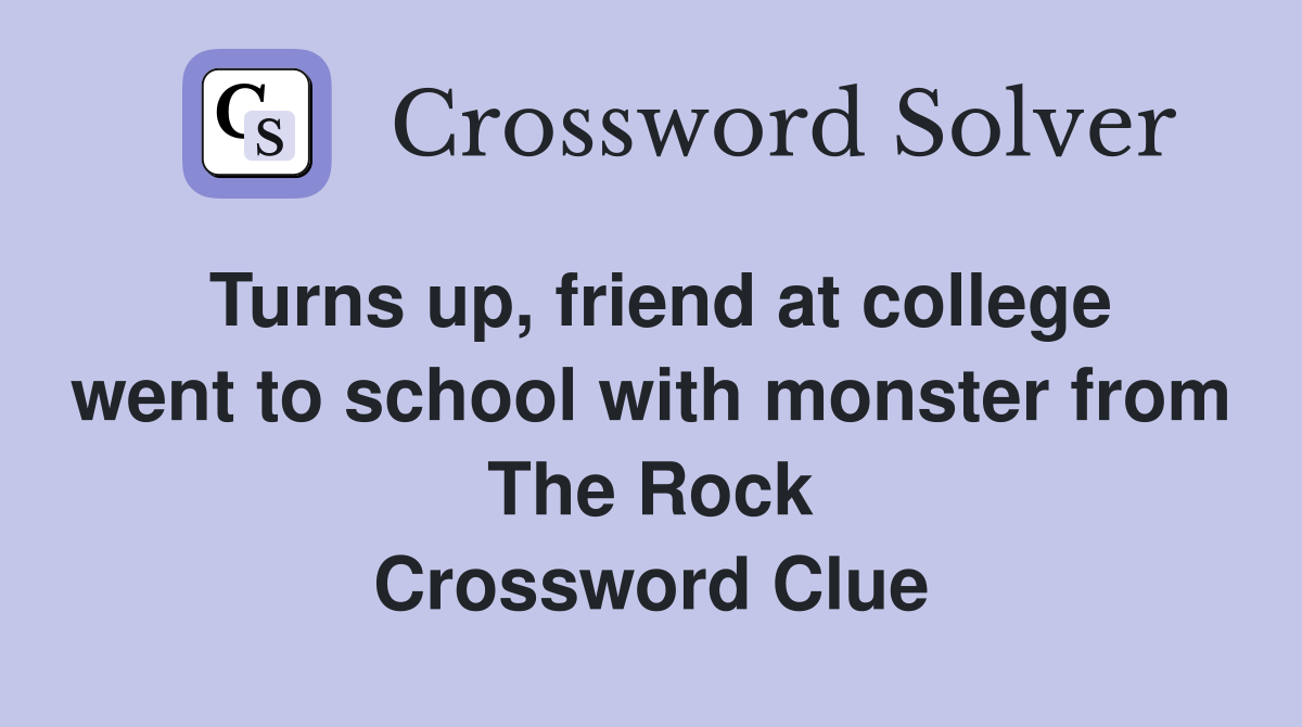 Turns up, friend at college went to school with monster from The Rock Crossword Clue