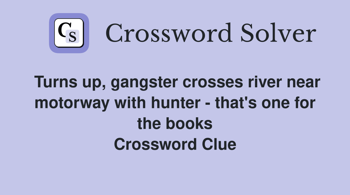 Turns up, gangster crosses river near motorway with hunter - that's one for the books Crossword Clue