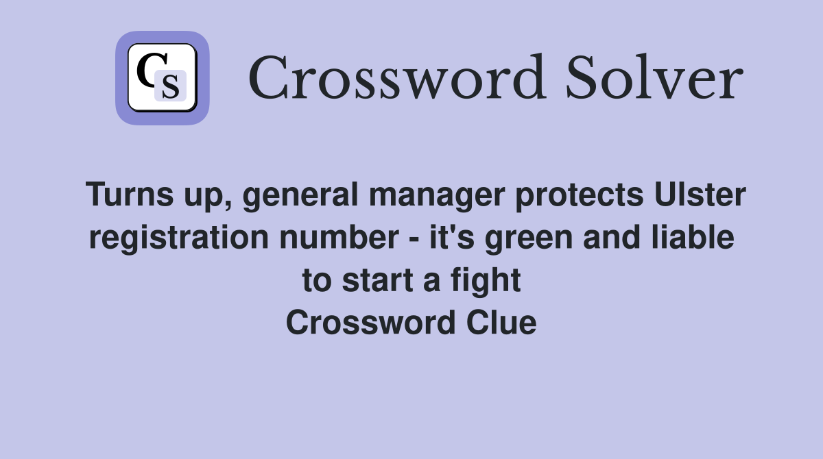 Turns up, general manager protects Ulster registration number - it's green and liable to start a fight Crossword Clue