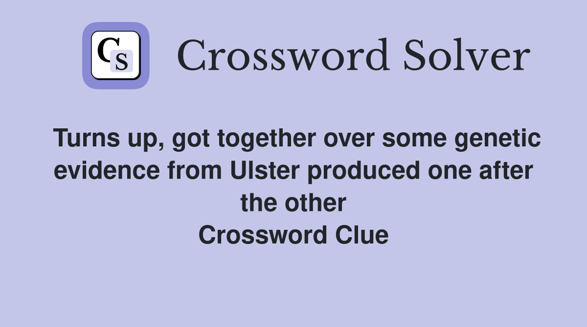 Turns up, got together over some genetic evidence from Ulster produced one after the other Crossword Clue