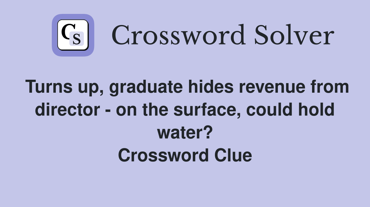 Turns up, graduate hides revenue from director - on the surface, could hold water? Crossword Clue