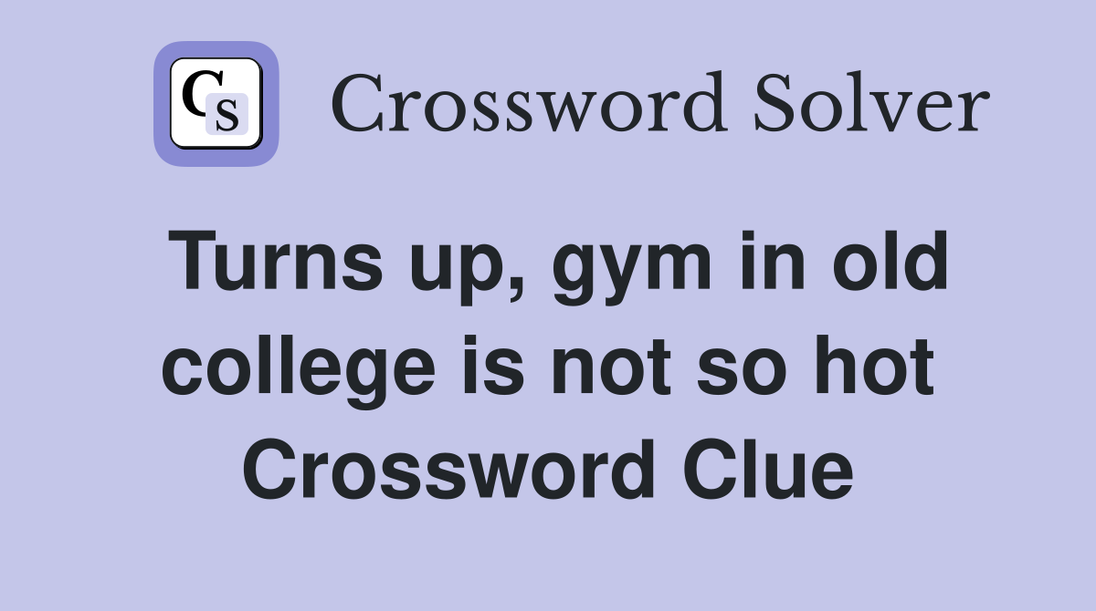 Turns up, gym in old college is not so hot Crossword Clue