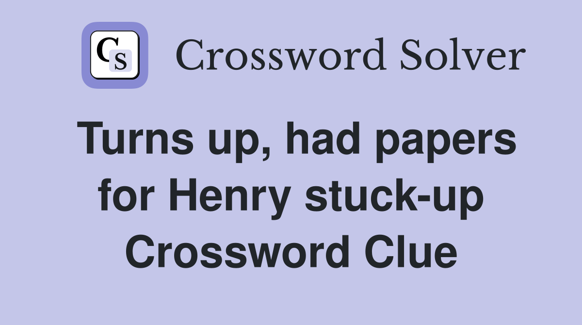 Turns up, had papers for Henry stuck-up Crossword Clue