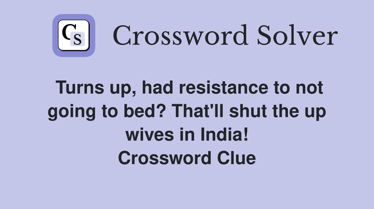Turns up, had resistance to not going to bed? That'll shut the up wives in India! Crossword Clue