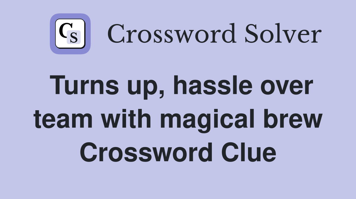Turns up, hassle over team with magical brew Crossword Clue