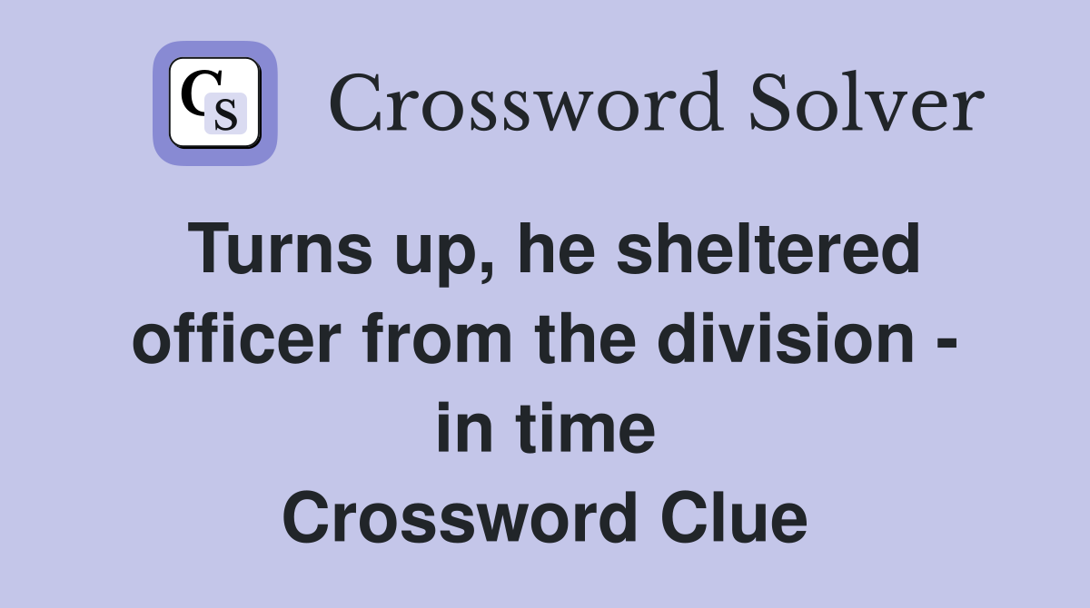 Turns up, he sheltered officer from the division - in time Crossword Clue
