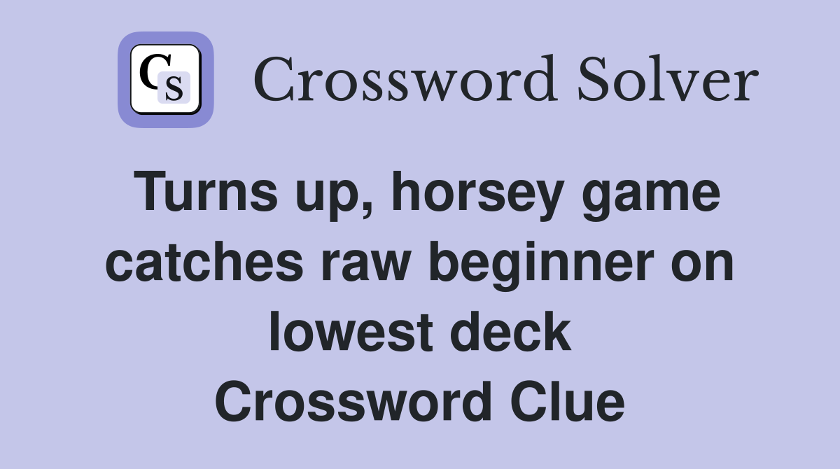 Turns up, horsey game catches raw beginner on lowest deck Crossword Clue