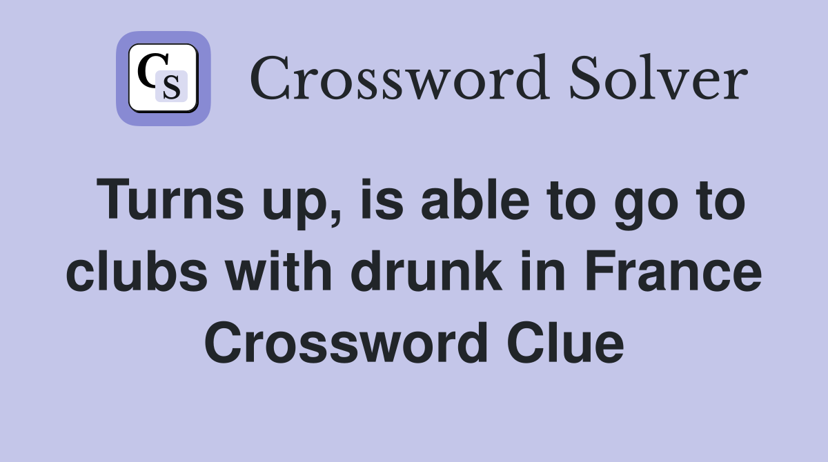 Turns up, is able to go to clubs with drunk in France Crossword Clue