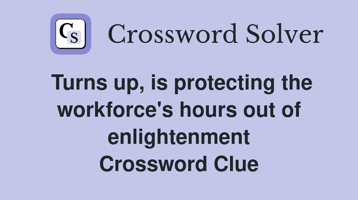 Turns up, is protecting the workforce's hours out of enlightenment Crossword Clue