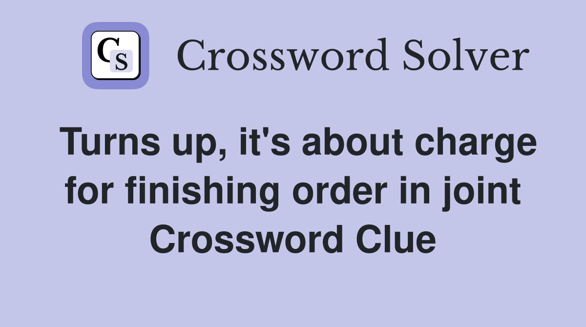 Turns up, it's about charge for finishing order in joint Crossword Clue