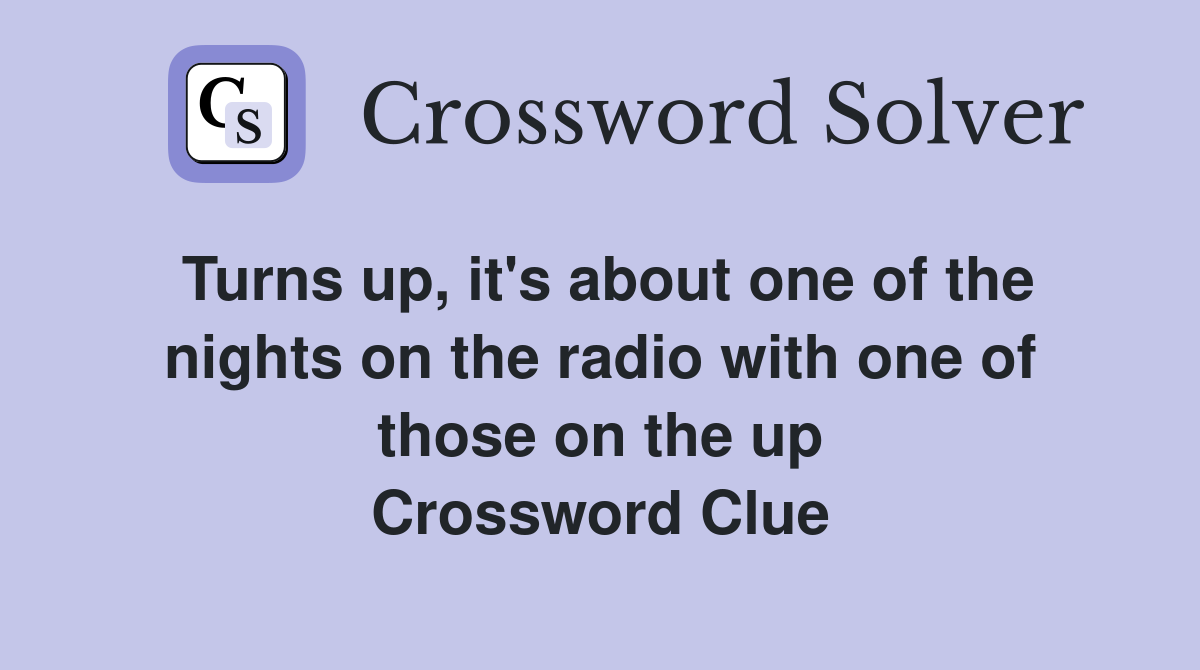 Turns up, it's about one of the nights on the radio with one of those on the up Crossword Clue
