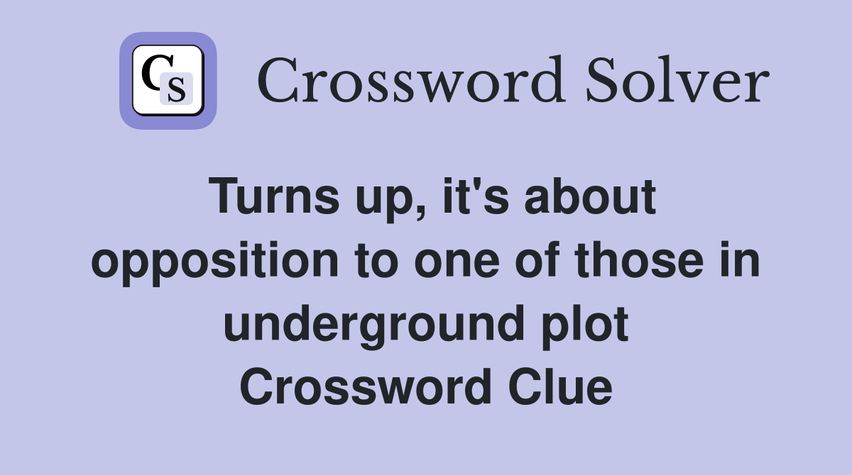 Turns up, it's about opposition to one of those in underground plot Crossword Clue