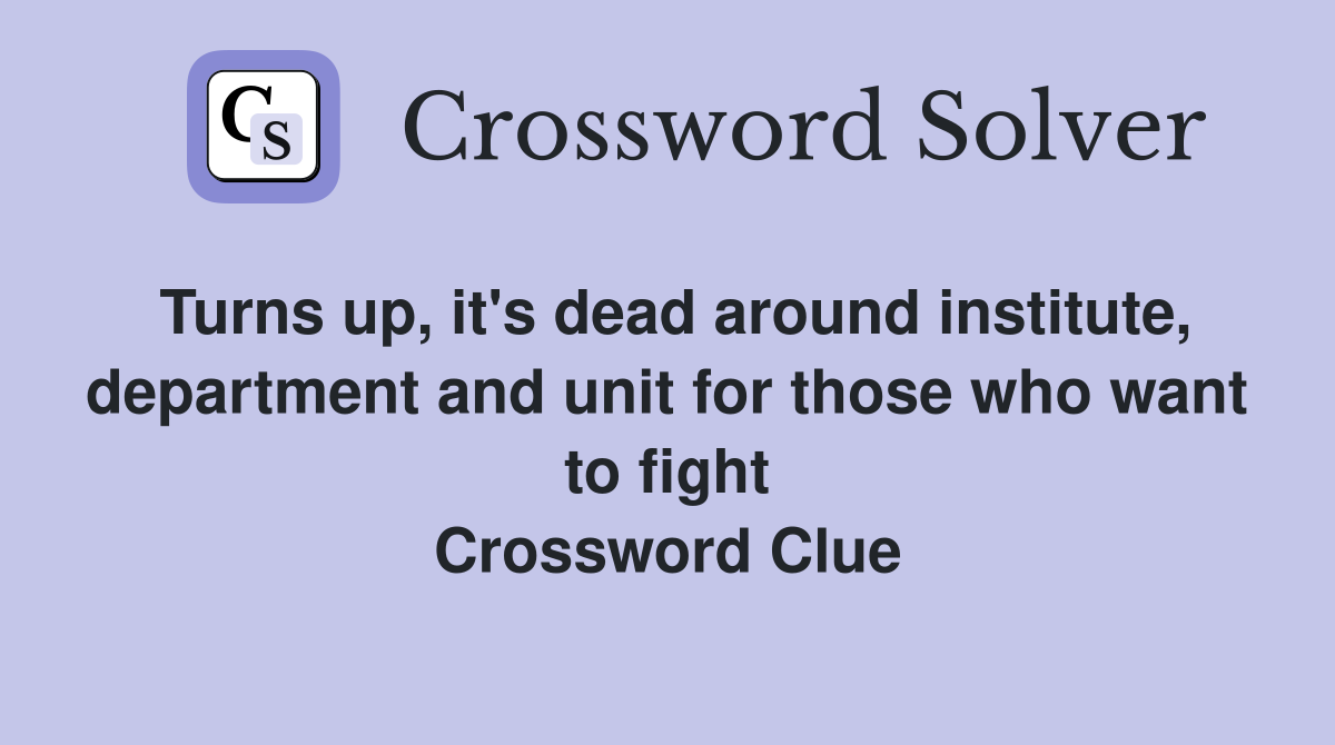 Turns up, it's dead around institute, department and unit for those who want to fight Crossword Clue