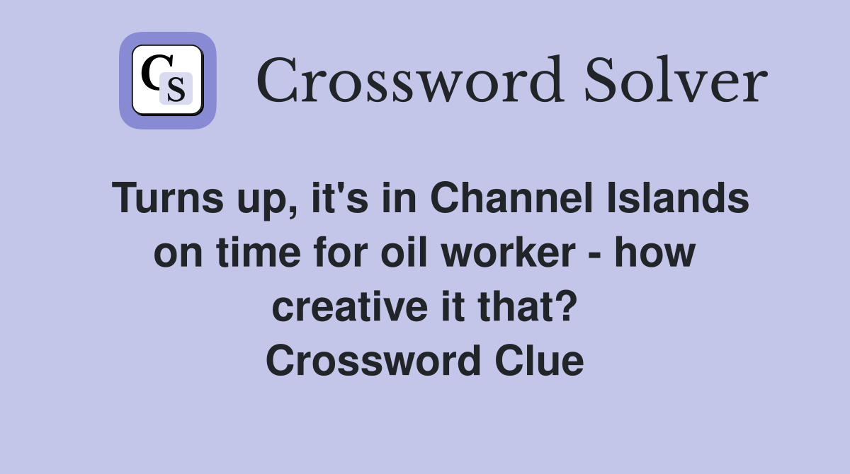 Turns up, it's in Channel Islands on time for oil worker - how creative it that? Crossword Clue
