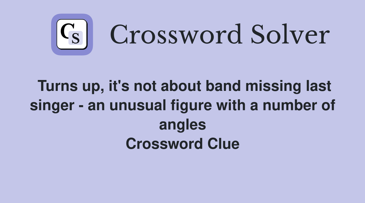 Turns up, it's not about band missing last singer - an unusual figure with a number of angles Crossword Clue