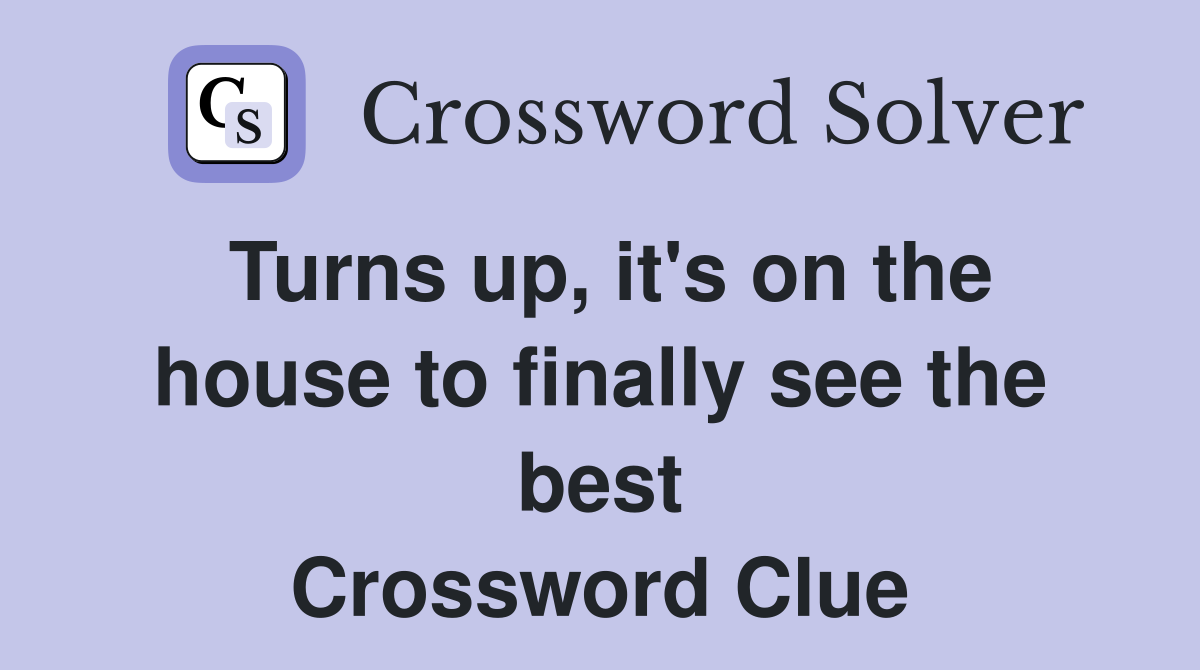 Turns up, it's on the house to finally see the best Crossword Clue