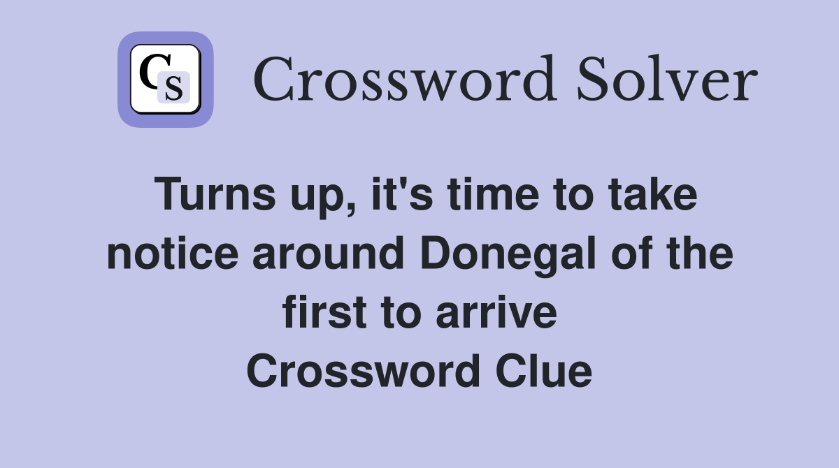 Turns up, it's time to take notice around Donegal of the first to arrive Crossword Clue