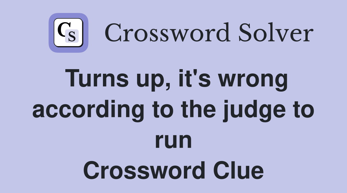 Turns up, it's wrong according to the judge to run Crossword Clue