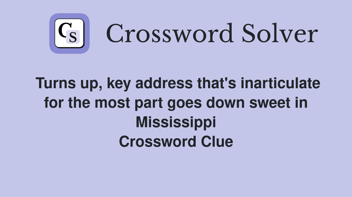 Turns up, key address that's inarticulate for the most part goes down sweet in Mississippi Crossword Clue