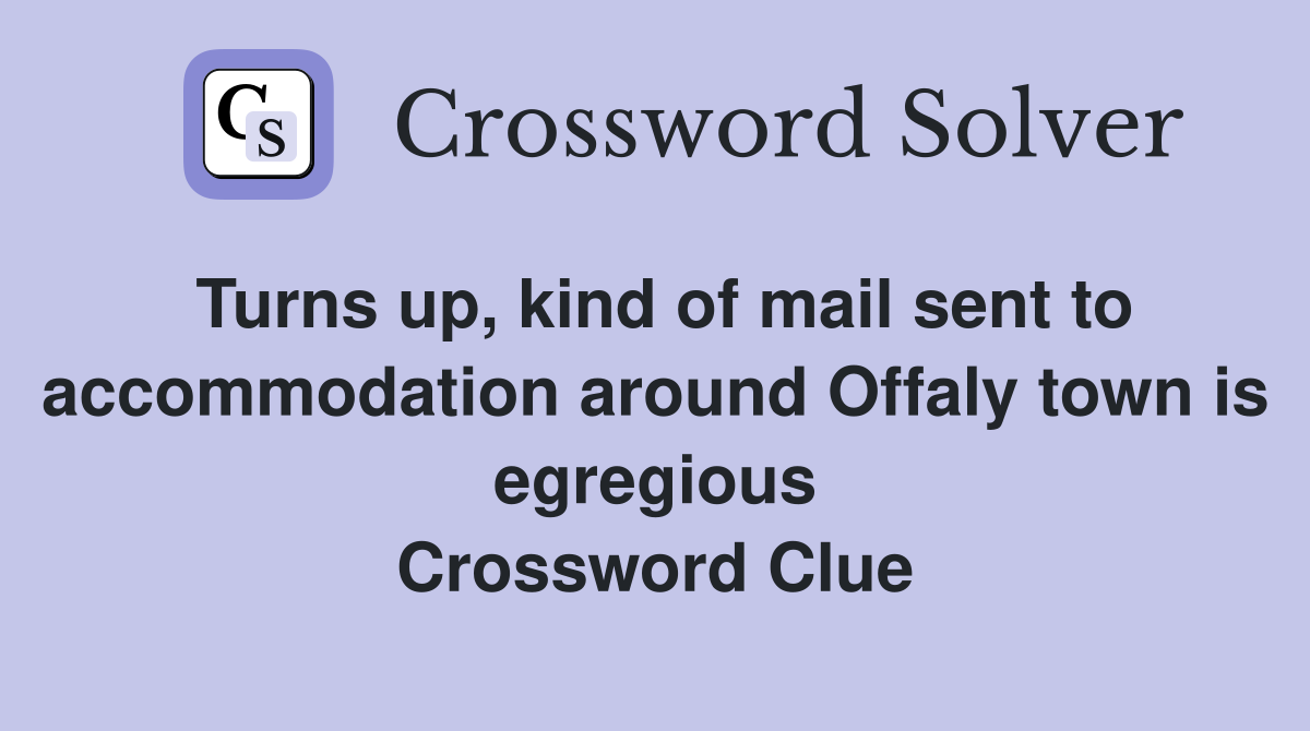 Turns up, kind of mail sent to accommodation around Offaly town is egregious Crossword Clue