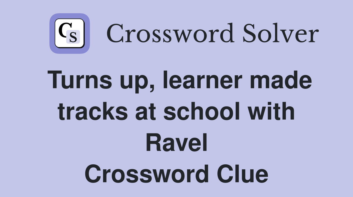 Turns up, learner made tracks at school with Ravel Crossword Clue