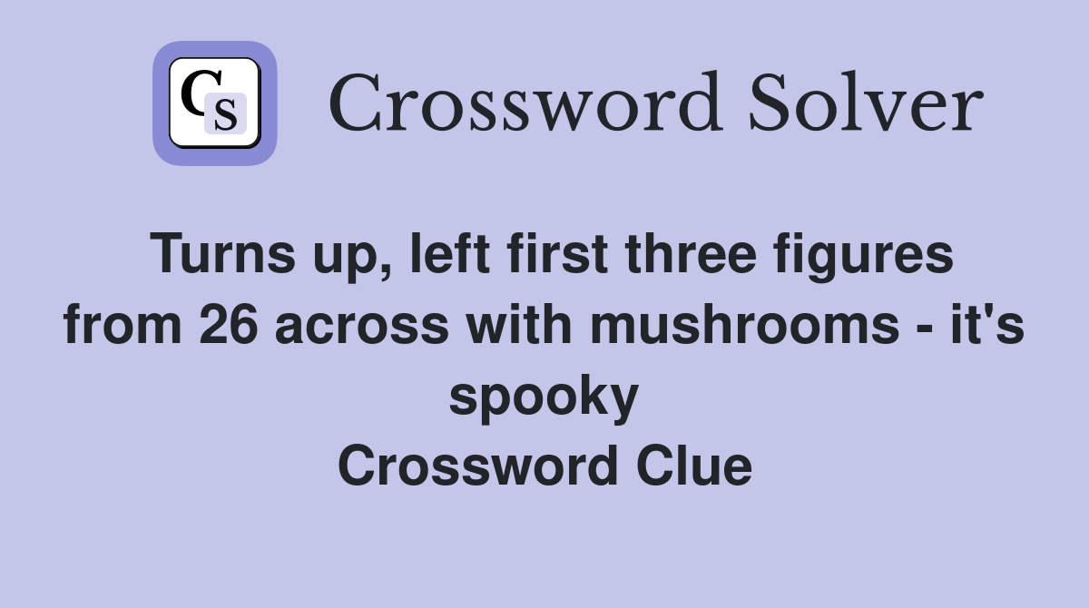 Turns up, left first three figures from 26 across with mushrooms - it's spooky Crossword Clue