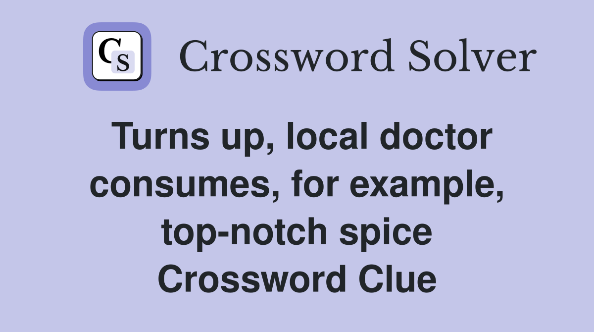 Turns up, local doctor consumes, for example, top-notch spice Crossword Clue